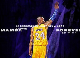 金年会官方网站：猛龙主帅高度评价英格拉姆，进攻防守双线发力，全面表现引领鹈鹕取胜