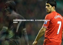 【jinnianhui】泰国联赛赛程调整助力U23国足，全力冲击东南亚运动会金牌梦