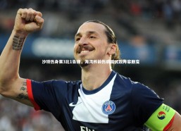 金年会官方网站_沙特热身赛3比1告捷，海湾杯前伤病困扰致阵容剧变