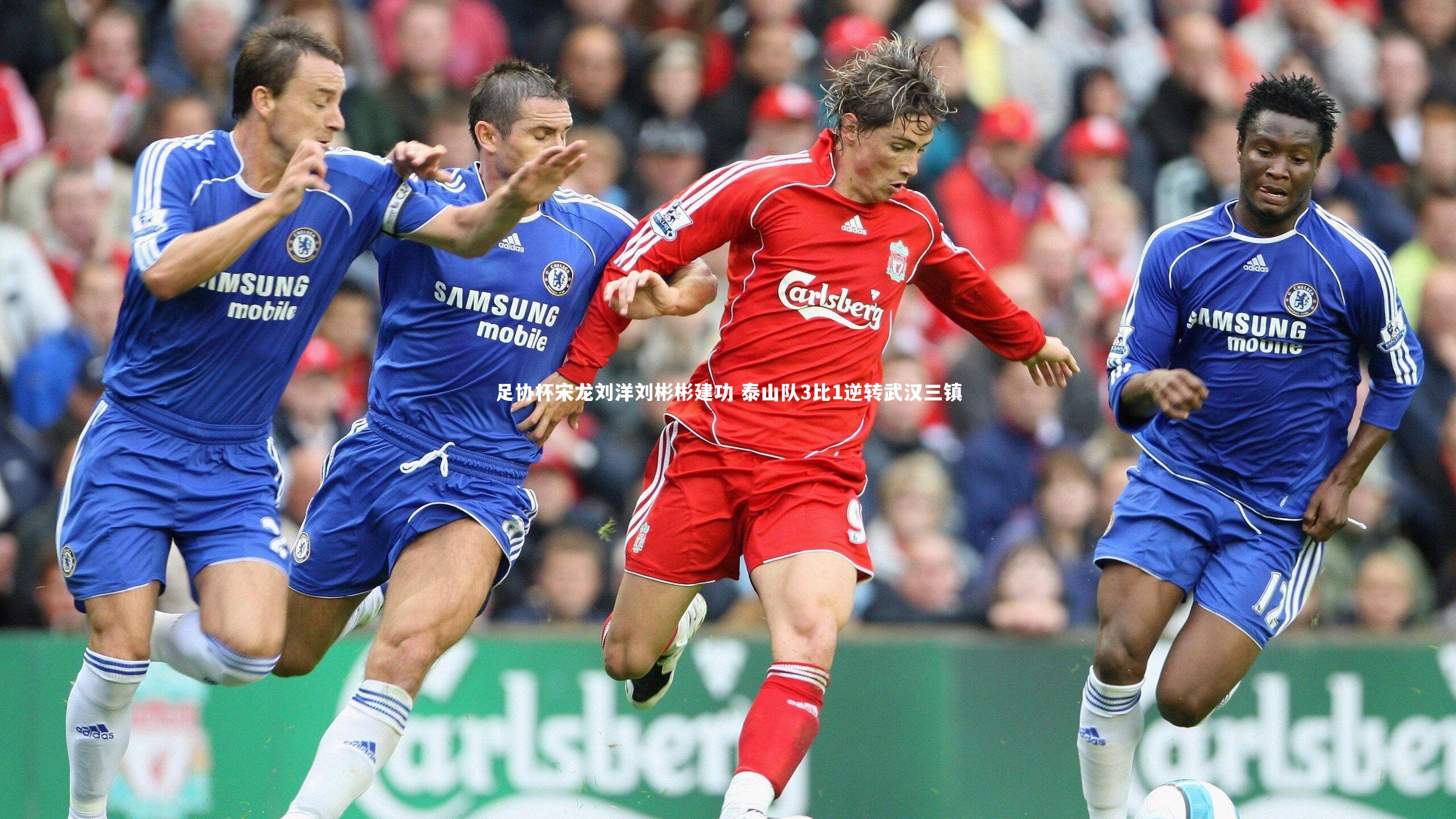 足协杯宋龙刘洋刘彬彬建功 泰山队3比1逆转武汉三镇