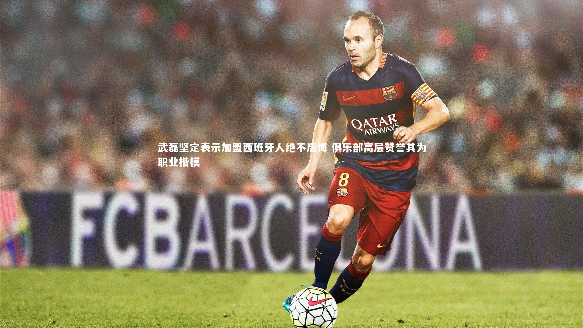 武磊坚定表示加盟西班牙人绝不后悔 俱乐部高层赞誉其为职业楷模